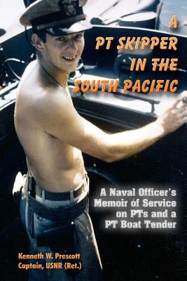 A PT Skipper in the South Pacific: A Naval Officer's Memoir of Service on PTs and a PT Boat Tender - Prescott, Kenneth W