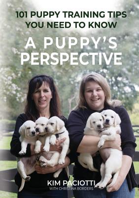 A Puppy's Perspective: 101 Puppy Training Tips You Need to Know - Paciotti, Kim Anne, and Borders, Christina Renee