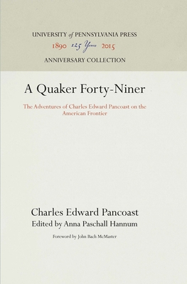A Quaker Forty-Niner: The Adventures of Charles Edward Pancoast on the American Frontier - Pancoast, Charles Edward, and Hannum, Anna Paschall (Editor), and McMaster, John Bach (Contributions by)