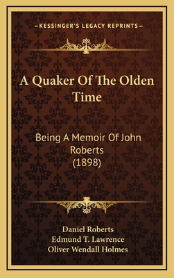 A Quaker of the Olden Time: Being a Memoir of John Roberts (1898) - Roberts, Daniel, and Lawrence, Edmund T (Editor), and Holmes, Oliver Wendall (Foreword by)