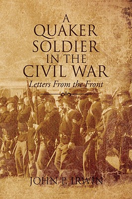 A Quaker Soldier in the Civil War - Irwin, John P