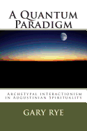 A Quantum Paradigm: : Archetypal Interactionism in Augustinian Spirituality - Rye O S a, Fr Gary Charles