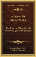 A Queen of Indiscretions: The Tragedy of Caroline of Brunswick, Queen of England (Classic Reprint)