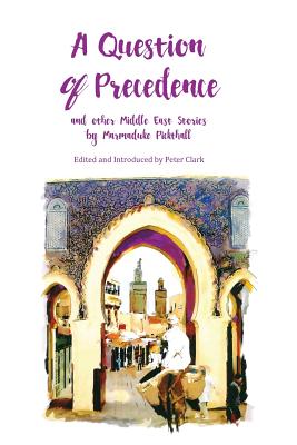 A Question of Precedence: and other Middle East Stories by Marmaduke Pickthall - Marmaduke, Pickthall William, and Peter, Clark (Introduction by)