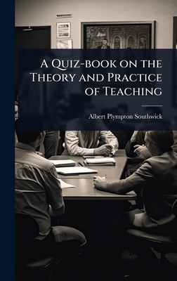 A Quiz-book on the Theory and Practice of Teaching - Southwick, Albert Plympton