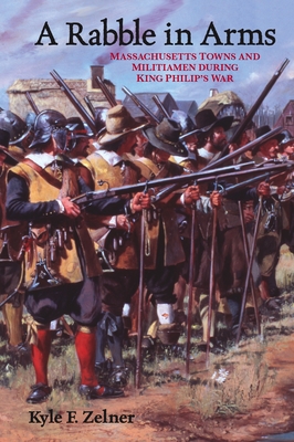 A Rabble in Arms: Massachusetts Towns and Militiamen During King Philipas War - Zelner, Kyle F