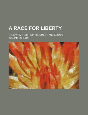 A Race for Liberty; Or, My Capture, Imprisonment, and Escape - Burson, William