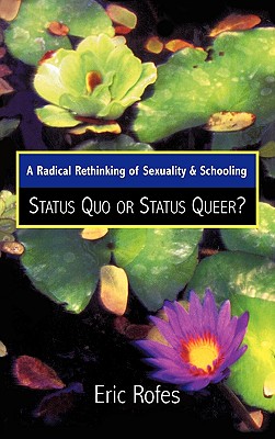 A Radical Rethinking of Sexuality and Schooling: Status Quo or Status Queer? - Rofes, Eric