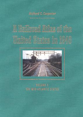 A Railroad Atlas of the United States in 1946: Volume 1: The Mid-Atlantic States - Carpenter, Richard C.