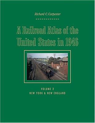 A Railroad Atlas of the United States in 1946: Volume 2: New York & New England - Carpenter, Richard C.