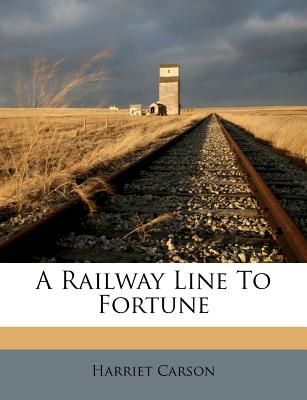 A Railway Line to Fortune - Carson, Harriet