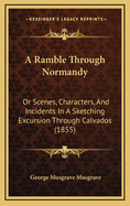 A Ramble Through Normandy: Or Scenes, Characters, and Incidents in a Sketching Excursion Through Calvados (1855)