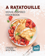 A Ratatouille Movie-Inspired Cookbook: Cooking Up a Storm with Remy