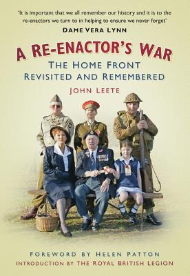 A Re-enactor's War: The Home Front Revisited and Remembered - Leete, John