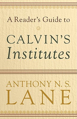 A Reader's Guide to Calvin's Institutes - Lane, Anthony N S