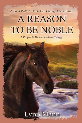 A Reason To Be Noble: A Prequel to The Horses Know Trilogy - Mann, Lynn