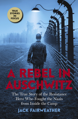 A Rebel in Auschwitz: The True Story of the Resistance Hero Who Fought the Nazis from Inside the Camp (Scholastic Focus): The True Story of the Resistance Hero Who Fought the Nazis from Inside the Camp - Fairweather, Jack