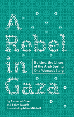 A Rebel in Gaza: Behind the Lines of the Arab Spring, One Woman's Story - Al-Ghoul, Asmaa, and Nassib, Selim, and Mitchell, Mike (Translated by)