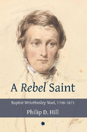 A Rebel Saint: Baptist Wriothesley Noel, 1798-1873