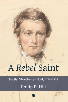 A Rebel Saint: Baptist Wriothesley Noel, 1798-1873 - Hill, Philip