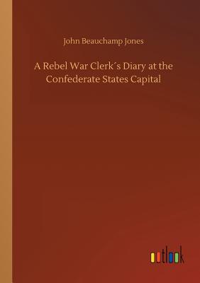 A Rebel War Clerks Diary at the Confederate States Capital - Jones, John Beauchamp