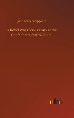 A Rebel War Clerks Diary at the Confederate States Capital - Jones, John Beauchamp