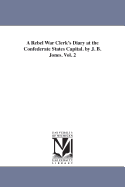 A Rebel War Clerk's Diary at the Confederate States Capital. by J. B. Jones. Vol. 2