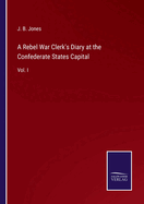 A Rebel War Clerk's Diary at the Confederate States Capital: Vol. I