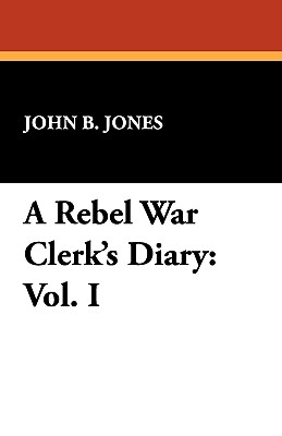 A Rebel War Clerk's Diary: Vol. I - Jones, John B