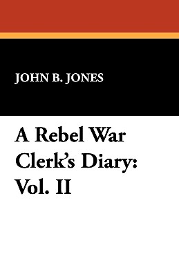 A Rebel War Clerk's Diary: Vol. II - Jones, John B