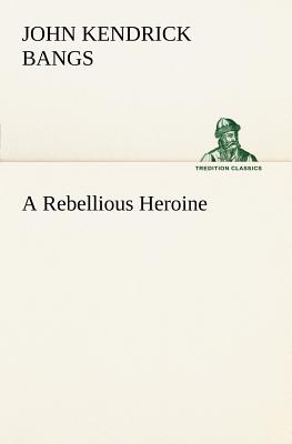 A Rebellious Heroine - Bangs, John Kendrick