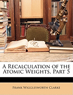 A Recalculation of the Atomic Weights, Part 5 - Clarke, Frank Wigglesworth