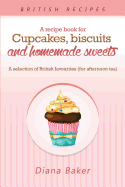 A Recipe Book for Cupcakes, Biscuits and Homemade Sweets: A Selection of British Favourites Any Time of Day Is the Right Time for Something SW
