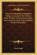 A Record of Buddhistic Kingdoms Being an Account by the Chinese Monk Fa-Hien of His Travels in India and Ceylon in Search of the Buddhist Books of Discipline