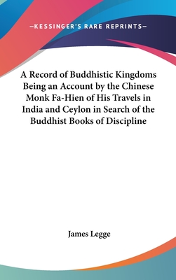 A Record of Buddhistic Kingdoms Being an Account by the Chinese Monk Fa-Hien of His Travels in India and Ceylon in Search of the Buddhist Books of Discipline - Legge, James (Translated by)