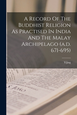 A Record Of The Buddhist Religion As Practised In India And The Malay Archipelago (a.d. 671-695) - Yijing (Creator)