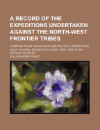 A Record of the Expeditions Undertaken Against the North-West Frontier Tribes: Compiled from the Military and Political Despatches, Lieut.-Colonel McGregor's Gazetteer, and Other Official Sources