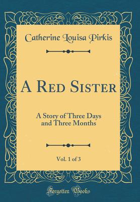 A Red Sister, Vol. 1 of 3: A Story of Three Days and Three Months (Classic Reprint) - Pirkis, Catherine Louisa