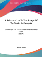 A Reference List To The Stamps Of The Straits Settlements: Surcharged For Use In The Native Protected States (1894)