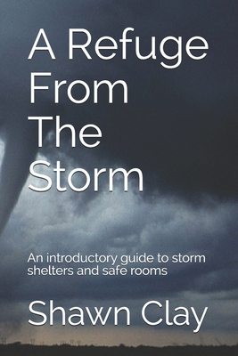 A Refuge From The Storm: An introductory guide to storm shelters and safe rooms - Powers, David, and Clay, Shawn
