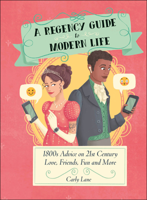 A Regency Guide to Modern Life: 1800s Advice on 21st Century Love, Friends, Fun and More - Lane, Carly