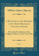 A Register of the Members of St. Mary Magdalen College, Oxford, Vol. 1: From the Foundation of the College; Fellows, to the Year 1520 (Classic Reprint)