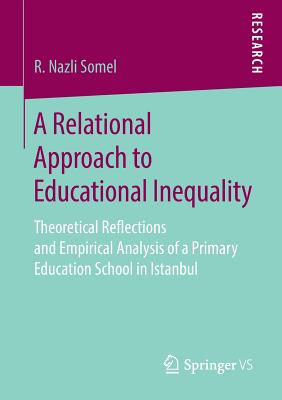 A Relational Approach to Educational Inequality: Theoretical Reflections and Empirical Analysis of a Primary Education School in Istanbul - Somel, R. Nazli