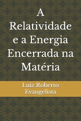 A Relatividade e a Energia Encerrada na Mat?ria - Evangelista, Luiz Roberto