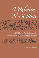 A Religion, Not a State: Ali 'Abd al-Raziq's Islamic Justification of Political Secularism