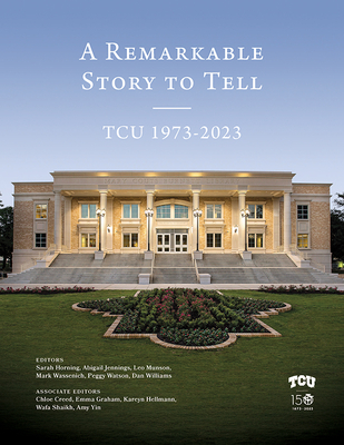 A Remarkable Story to Tell: Tcu 1973-2023 - Williams, Dan (Editor), and Watson, Peggy (Editor), and Wassenich, Mark (Editor)