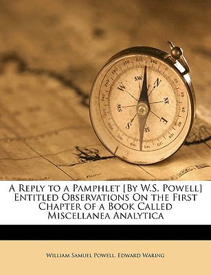 A Reply to a Pamphlet [By W.S. Powell] Entitled Observations on the First Chapter of a Book Called Miscellanea Analytica - Powell, William Samuel, and Waring, Edward