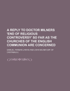 A Reply to Doctor Milner's End of Religious Controversy: So Far as the Churches of the English Communion Are Concerned