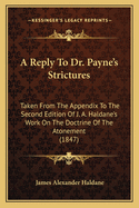 A Reply To Dr. Payne's Strictures: Taken From The Appendix To The Second Edition Of J. A. Haldane's Work On The Doctrine Of The Atonement (1847)