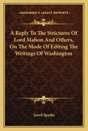 A Reply To The Strictures Of Lord Mahon And Others, On The Mode Of Editing The Writings Of Washington